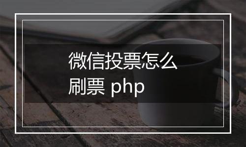 微信投票怎么刷票 php