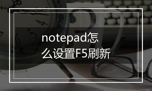 notepad怎么设置F5刷新