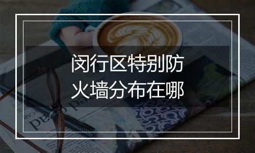 闵行区特别防火墙分布在哪