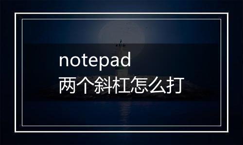 notepad两个斜杠怎么打