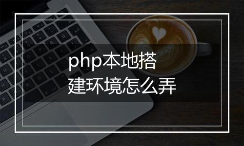 php本地搭建环境怎么弄