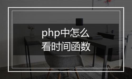 php中怎么看时间函数