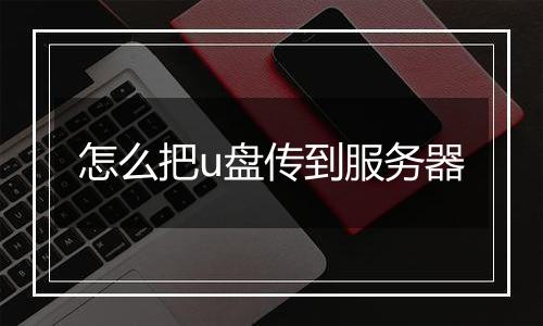 怎么把u盘传到服务器