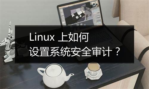 Linux 上如何设置系统安全审计?