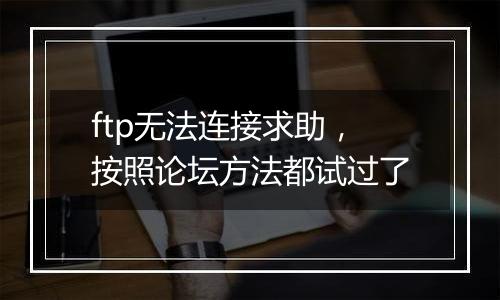 ftp无法连接求助,按照论坛方法都试过了