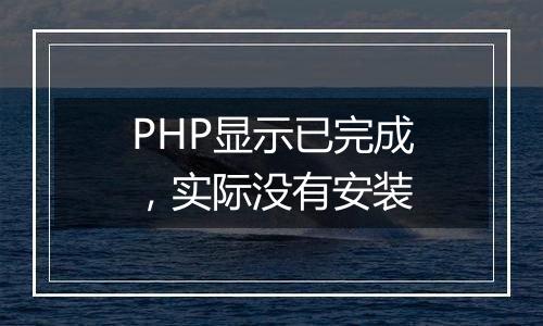 PHP显示已完成,实际没有安装