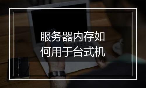 服务器内存如何用于台式机