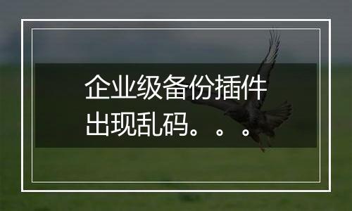 企业级备份插件出现乱码。。。