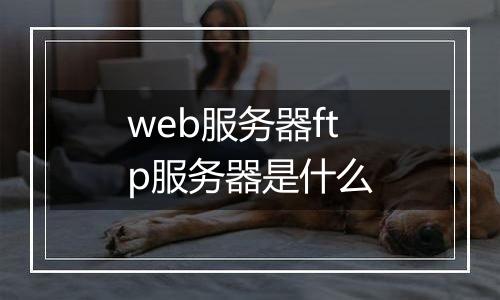 web服务器ftp服务器是什么