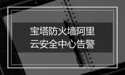 宝塔防火墙阿里云安全中心告警