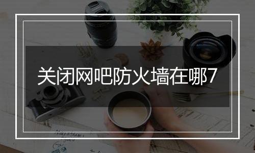 关闭网吧防火墙在哪7
