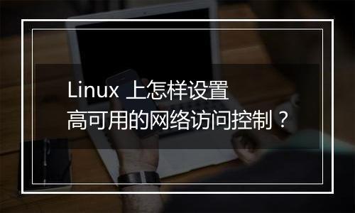 Linux 上怎样设置高可用的网络访问控制?