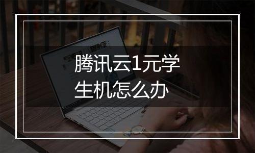 腾讯云1元学生机怎么办