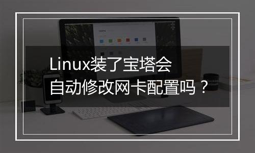 Linux装了宝塔会自动修改网卡配置吗?