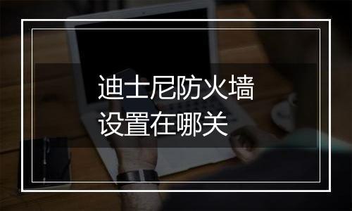 迪士尼防火墙设置在哪关