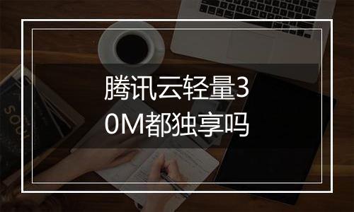 腾讯云轻量30M都独享吗