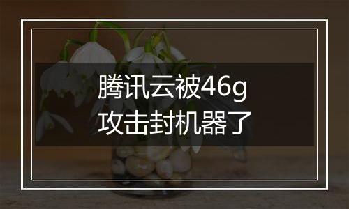 腾讯云被46g攻击封机器了