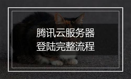 腾讯云服务器登陆完整流程