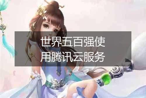世界五百强使用腾讯云服务