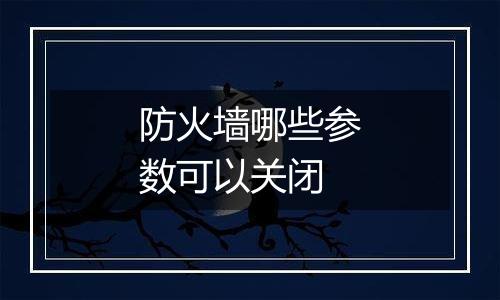 防火墙哪些参数可以关闭