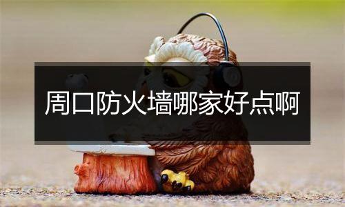 周口防火墙哪家好点啊