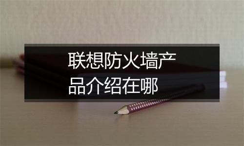 联想防火墙产品介绍在哪