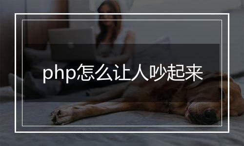 php怎么让人吵起来