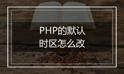 PHP的默认时区怎么改