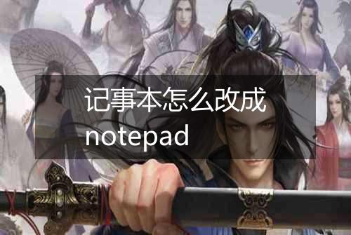 记事本怎么改成notepad