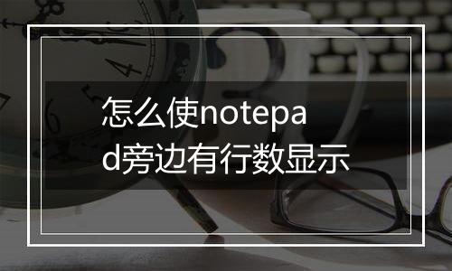 怎么使notepad旁边有行数显示