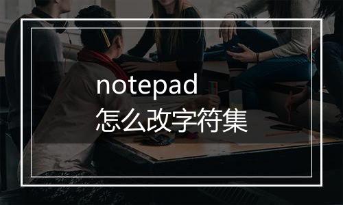 notepad怎么改字符集