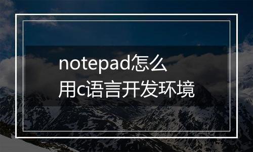 notepad怎么用c语言开发环境