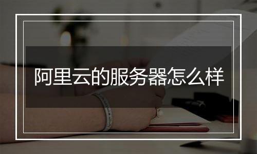 阿里云的服务器怎么样