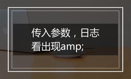 传入参数，日志看出现amp;