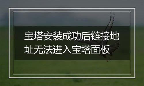 宝塔安装成功后链接地址无法进入宝塔面板