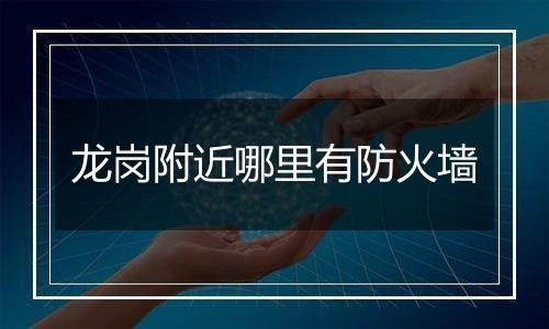 龙岗附近哪里有防火墙