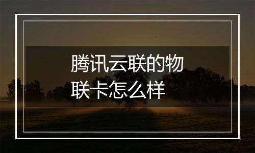 腾讯云联的物联卡怎么样
