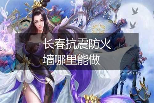 长春抗震防火墙哪里能做