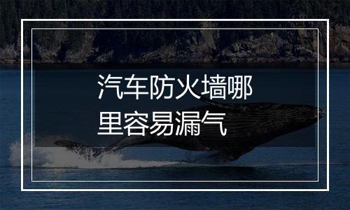 汽车防火墙哪里容易漏气