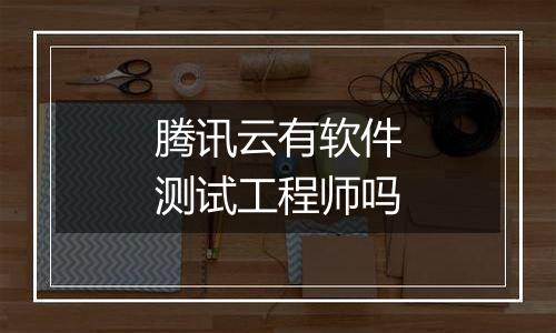 腾讯云有软件测试工程师吗