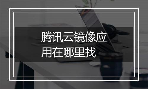 腾讯云镜像应用在哪里找