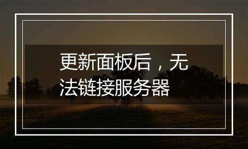 更新面板后，无法链接服务器