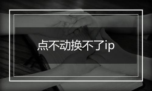 点不动换不了ip