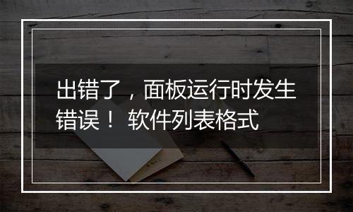出错了,面板运行时发生错误! 软件列表格式