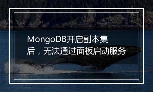 MongoDB开启副本集后,无法通过面板启动服务