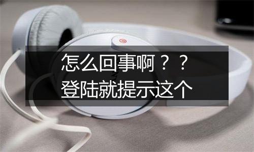 怎么回事啊??登陆就提示这个