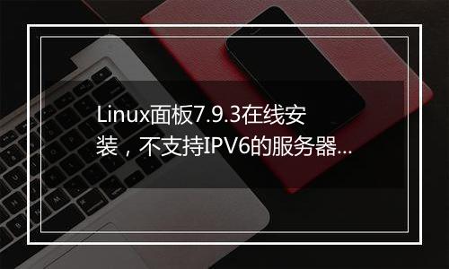 Linux面板7.9.3在线安装,不支持IPV6的服务器IP?