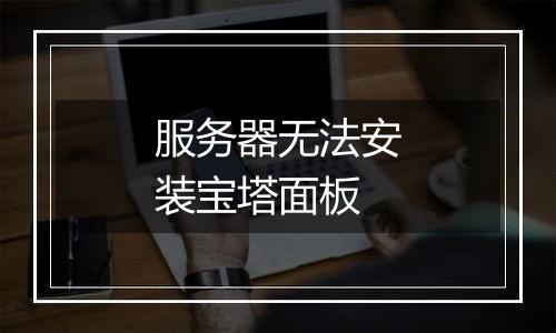 服务器无法安装宝塔面板