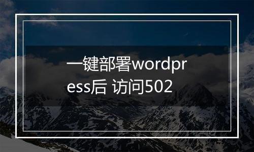 一键部署wordpress后 访问502