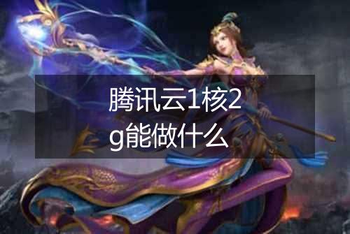 腾讯云1核2g能做什么